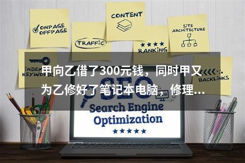 甲向乙借了300元钱，同时甲又为乙修好了笔记本电脑，修理费恰