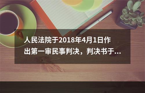 人民法院于2018年4月1日作出第一审民事判决，判决书于4月