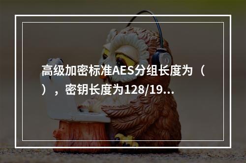 高级加密标准AES分组长度为（），密钥长度为128/192/