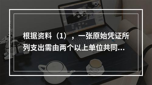 根据资料（1），一张原始凭证所列支出需由两个以上单位共同负担