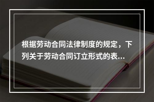 根据劳动合同法律制度的规定，下列关于劳动合同订立形式的表述中