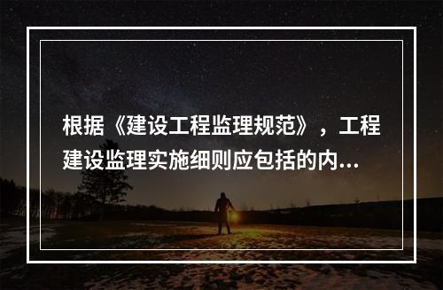 根据《建设工程监理规范》，工程建设监理实施细则应包括的内容有