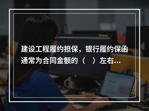 建设工程履约担保，银行履约保函通常为合同金额的（　）左右。