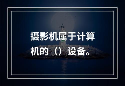 摄影机属于计算机的（）设备。