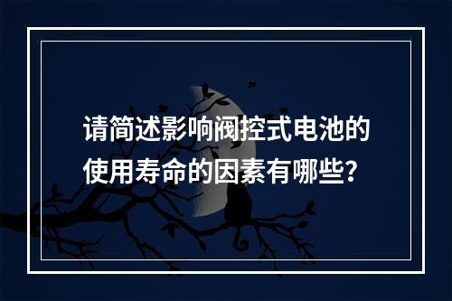 请简述影响阀控式电池的使用寿命的因素有哪些？