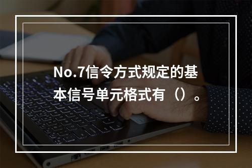 No.7信令方式规定的基本信号单元格式有（）。