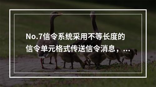 No.7信令系统采用不等长度的信令单元格式传送信令消息，根据