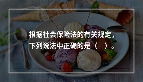 根据社会保险法的有关规定，下列说法中正确的是（　）。