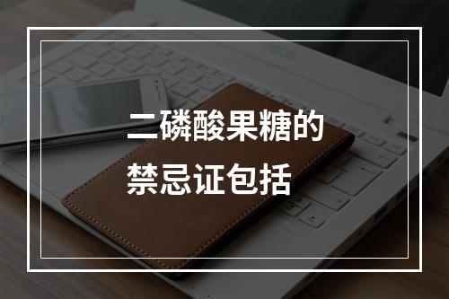 二磷酸果糖的禁忌证包括