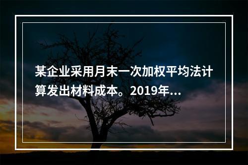 某企业采用月末一次加权平均法计算发出材料成本。2019年3月