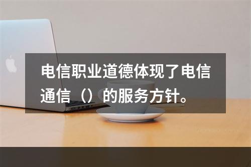 电信职业道德体现了电信通信（）的服务方针。