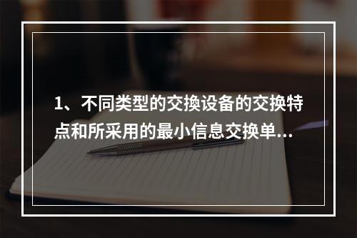 1、不同类型的交換设备的交换特点和所采用的最小信息交换单位不