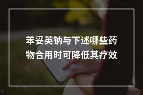 苯妥英钠与下述哪些药物合用时可降低其疗效