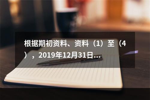 根据期初资料、资料（1）至（4），2019年12月31日甲企