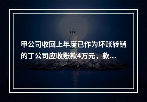 甲公司收回上年度已作为坏账转销的丁公司应收账款4万元，款项存