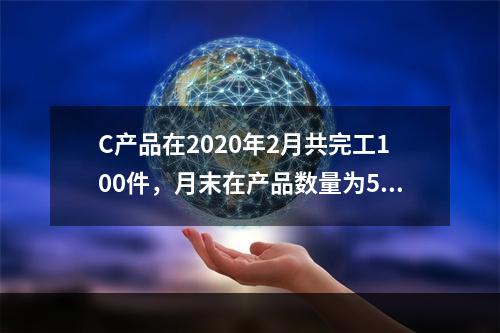 C产品在2020年2月共完工100件，月末在产品数量为50件