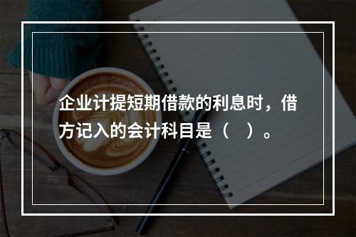 企业计提短期借款的利息时，借方记入的会计科目是（　）。