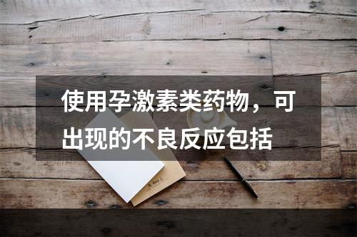 使用孕激素类药物，可出现的不良反应包括