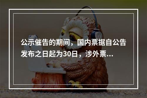 公示催告的期间，国内票据自公告发布之日起为30日，涉外票据可