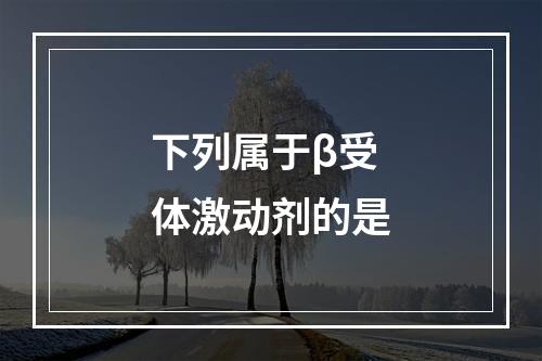 下列属于β受体激动剂的是