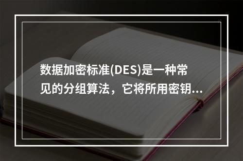 数据加密标准(DES)是一种常见的分组算法，它将所用密钥的实