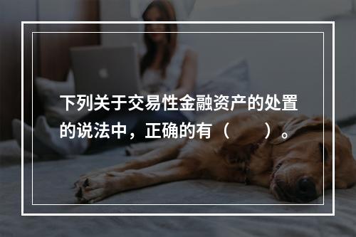 下列关于交易性金融资产的处置的说法中，正确的有（　　）。