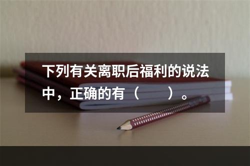 下列有关离职后福利的说法中，正确的有（　　）。