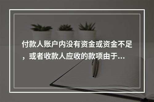 付款人账户内没有资金或资金不足，或者收款人应收的款项由于付款