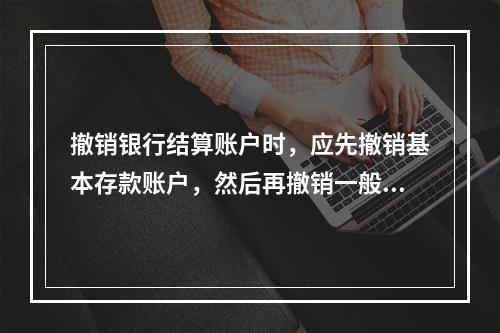 撤销银行结算账户时，应先撤销基本存款账户，然后再撤销一般存款