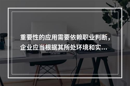 重要性的应用需要依赖职业判断，企业应当根据其所处环境和实际情