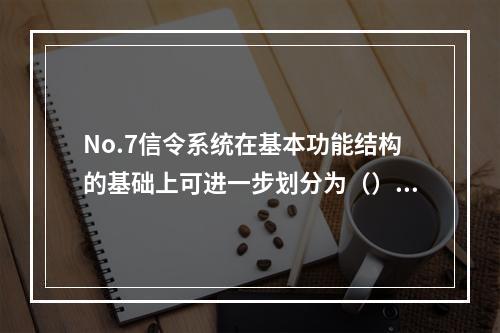 No.7信令系统在基本功能结构的基础上可进一步划分为（）。