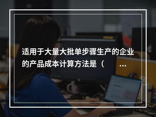 适用于大量大批单步骤生产的企业的产品成本计算方法是（　　）。