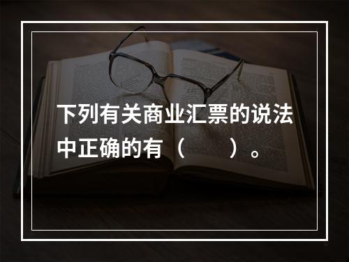 下列有关商业汇票的说法中正确的有（　　）。