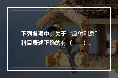 下列各项中，关于“应付利息”科目表述正确的有（　　）。