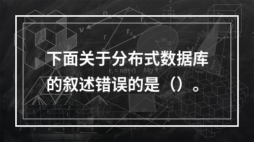 下面关于分布式数据库的叙述错误的是（）。