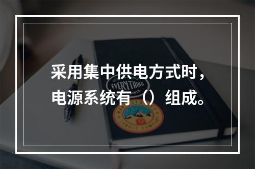 采用集中供电方式时，电源系统有（）组成。