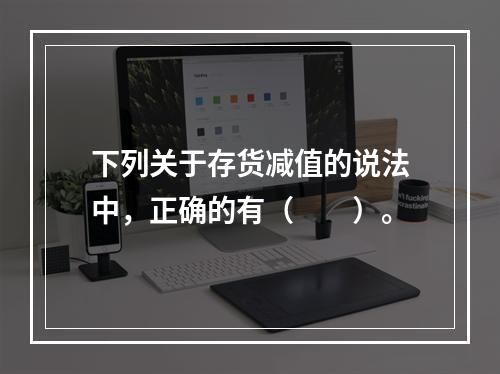 下列关于存货减值的说法中，正确的有（　　）。