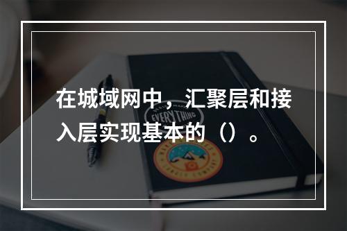 在城域网中，汇聚层和接入层实现基本的（）。