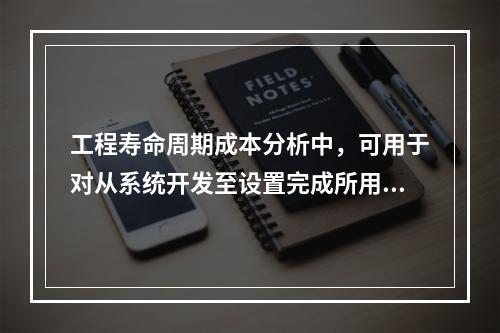 工程寿命周期成本分析中，可用于对从系统开发至设置完成所用时间