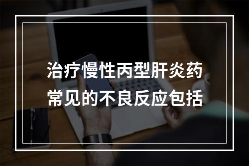 治疗慢性丙型肝炎药常见的不良反应包括