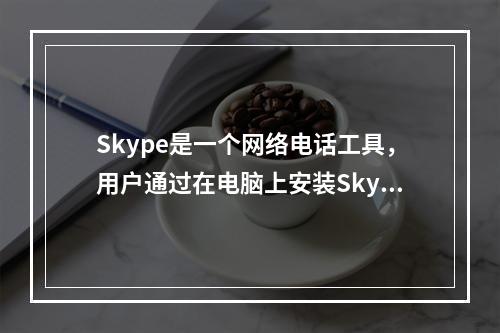 Skype是一个网络电话工具，用户通过在电脑上安装Skype