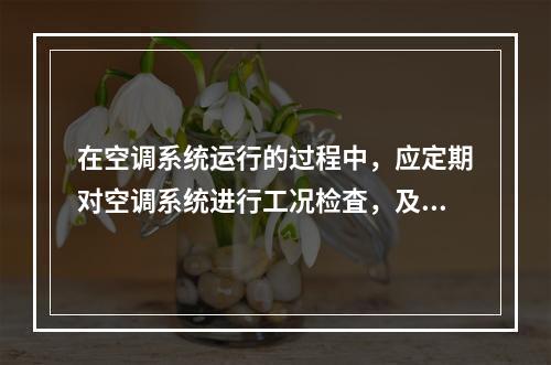 在空调系统运行的过程中，应定期对空调系统进行工况检査，及时掌