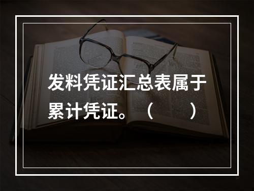 发料凭证汇总表属于累计凭证。（　　）