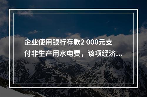 企业使用银行存款2 000元支付非生产用水电费，该项经济业务