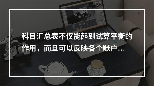 科目汇总表不仅能起到试算平衡的作用，而且可以反映各个账户之间