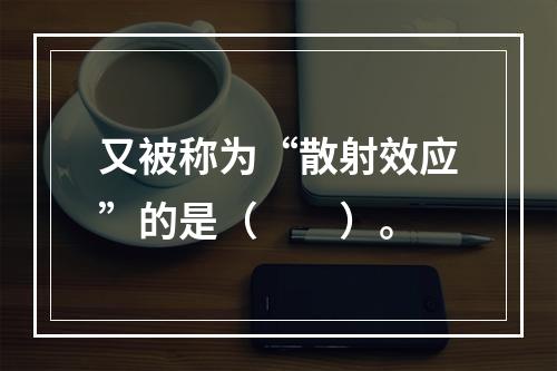 又被称为“散射效应”的是（　　）。