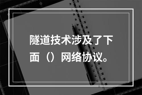 隧道技术涉及了下面（）网络协议。