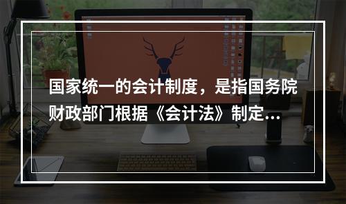 国家统一的会计制度，是指国务院财政部门根据《会计法》制定的关