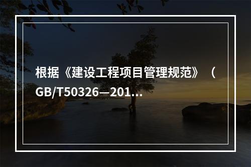 根据《建设工程项目管理规范》（GB/T50326—2017）