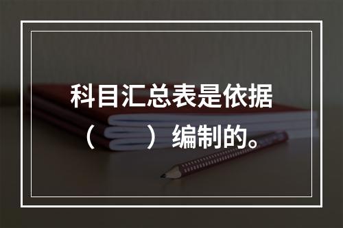 科目汇总表是依据（　　）编制的。